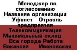 Менеджер по согласованию › Название организации ­ Уфанет › Отрасль предприятия ­ Телекоммуникации › Минимальный оклад ­ 1 - Все города Работа » Вакансии   . Ивановская обл.